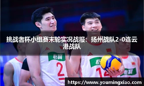 挑战者杯小组赛末轮实况战报：扬州战队2-0连云港战队