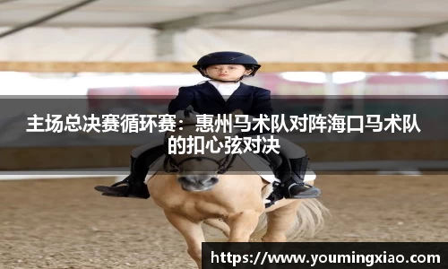主场总决赛循环赛：惠州马术队对阵海口马术队的扣心弦对决