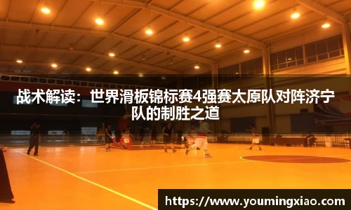 战术解读：世界滑板锦标赛4强赛太原队对阵济宁队的制胜之道