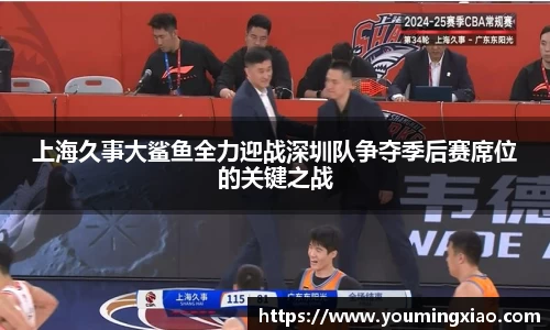 上海久事大鲨鱼全力迎战深圳队争夺季后赛席位的关键之战
