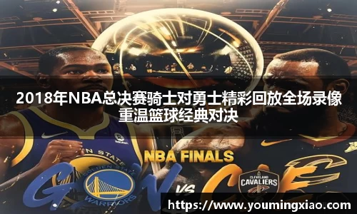 2018年NBA总决赛骑士对勇士精彩回放全场录像重温篮球经典对决