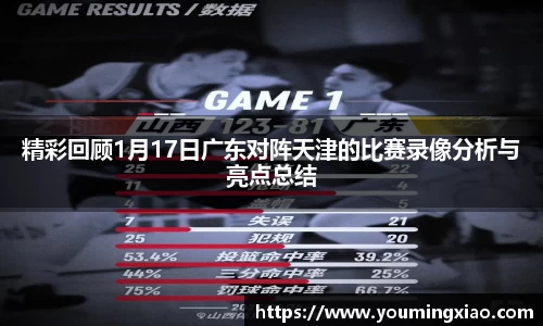 精彩回顾1月17日广东对阵天津的比赛录像分析与亮点总结