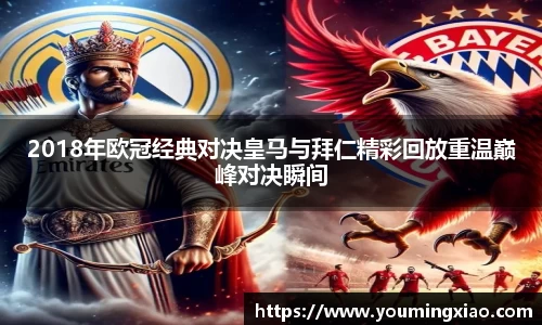 2018年欧冠经典对决皇马与拜仁精彩回放重温巅峰对决瞬间