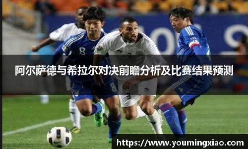 阿尔萨德与希拉尔对决前瞻分析及比赛结果预测